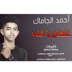 أحمد الجاماك - غلطان يا قلب