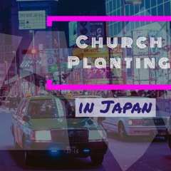 Episode 104: Church Planting in Japan