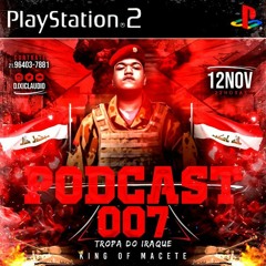 PODCAST 007 - KING OF MACETE [ TROPA DO IRAQUE ] R1 R2