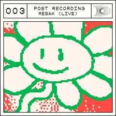 Post Recording 003 - Mesak LIVE