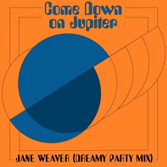 Come Down On Jupiter (Jane Weaver, Dreamy Party Remix)