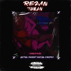 REZAN, TUMAN - ДЕТКА ЛЮБИТ КОГДА СВЕРХУ