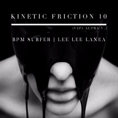 Kinetic Friction 10 (VIP) Alpha V.2 | BPM Surfer & Lee Lee Lanea