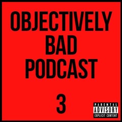 Obejectively Bad Podcast | Episode 3