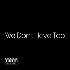 We Dont Have Too (prod. SEAN T.)