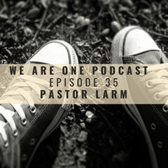 We Are One Podcast Episode 35 - Pastor Larm