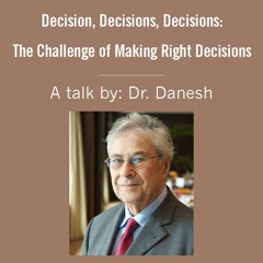 "Decisions, Decisions, Decisions: The Challenge of Making Right Decisions" A Talk by Dr Danesh
