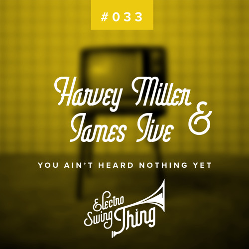 Harvey Miller & James Jive - You Ain't Heard Nothing Yet // Electro Swing Thing #033