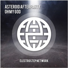 Asteroid Afterparty - Oh My God [Electrostep Network EXCLUSIVE]