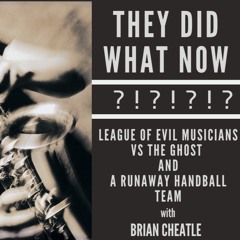 League of Evil Musicians vs the Ghost and A Runaway Handball Team with Brian Cheatle