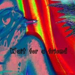 Wait for a friend
