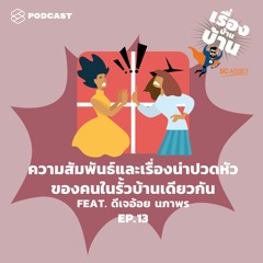 เรื่องบ้านบ้าน EP.13 ความสัมพันธ์และเรื่องน่าปวดหัวของคนในรั้วบ้านเดียวกัน Feat. ดีเจอ้อย นภาพร