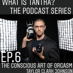 The Conscious Art of Orgasm - Taylor Clark Johnson - What is Tantra? Ep. 6