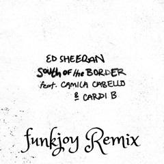 Ed Sheeran feat. Camila Cabello & Cardi B - South of the border (funkjoy Remix)