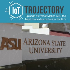 IoT Trojectory Podcast – Episode 16 – What Makes ASU the Most Innovative School in the U.S.