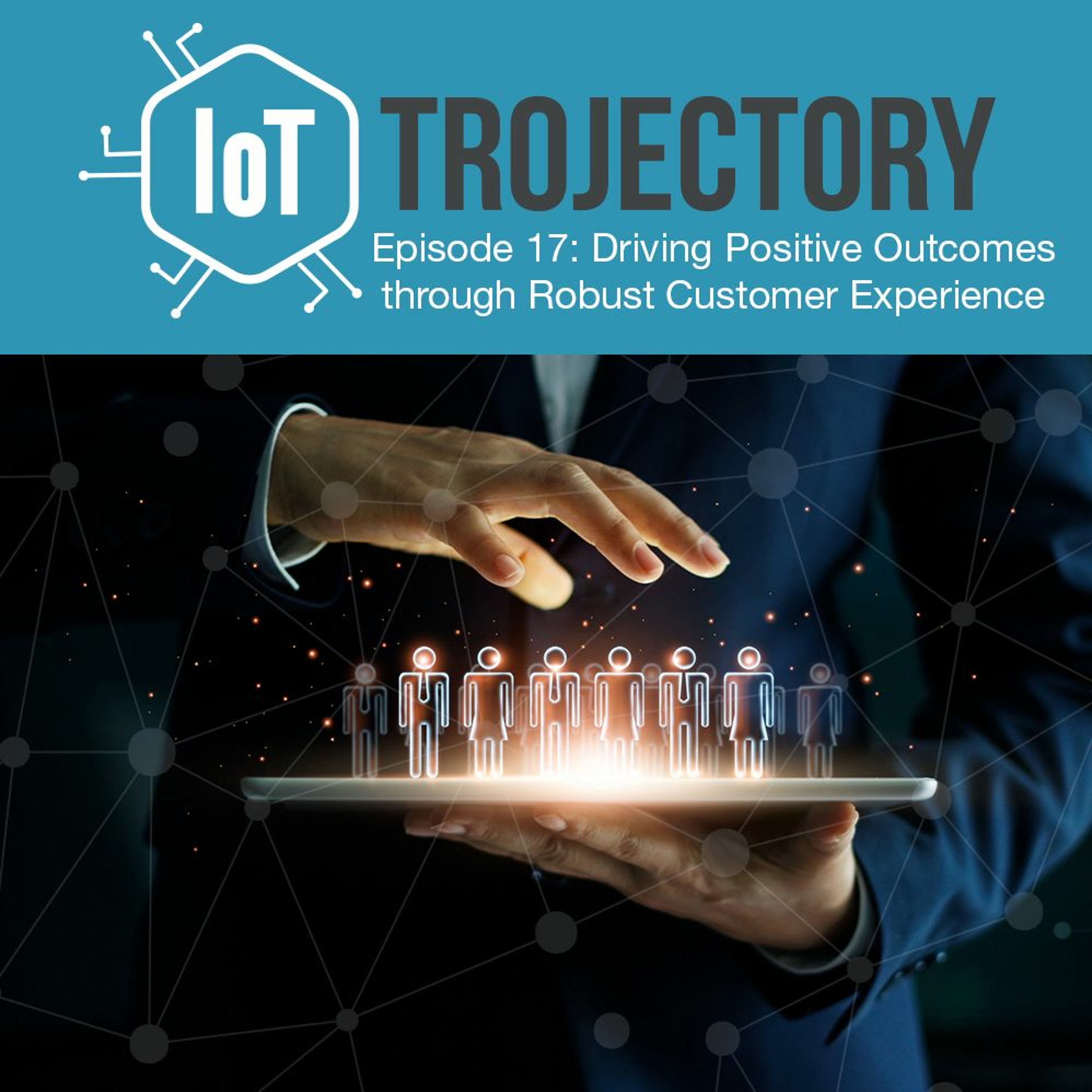 IoT Trojectory Podcast – Episode 17 – Driving Positive Outcomes through Robust Customer Experience