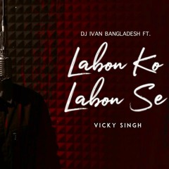 Labon Ko Labon Se By Vicky Singh Ft. Dj Ivan Bangladesh
