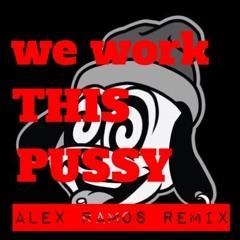 WE WORK THIS PUSSY - ALEX RAMOS REMIX SNIP