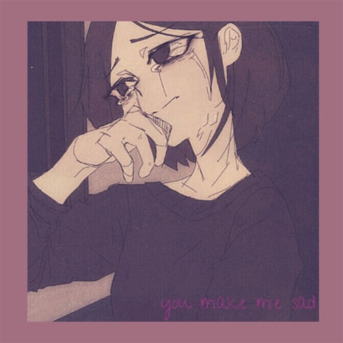 you make me sad