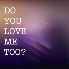 Do You Love Me Too?