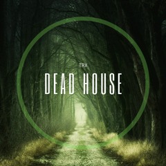 Dead House - By TRX