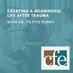 CFE Ep 6: Creating a Meaningful Life After Trauma