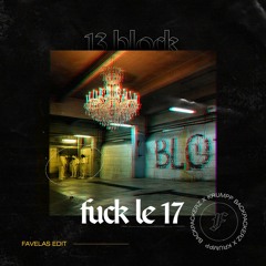 13 Block - Fuck Le 17 (Favelas Edit)
