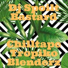 Chilltape Tropiko Blenderz Spoilt Bastard
