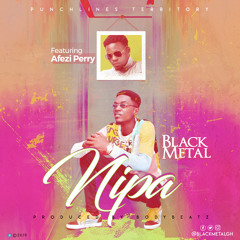 Black Metal Ft Afezi Perry - Nipa (Prod. By BodyBeatz)