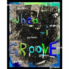 Guy Rhetoric| 'When i Groove.'