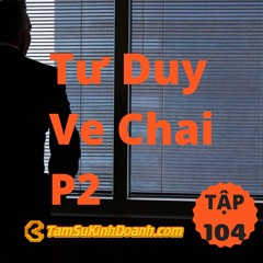 Tập 104: Tư Duy Ve Chai P2