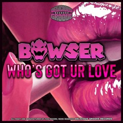 Bowser - Who´s Got Ur Love (Original Mix) OUT NOW!!!
