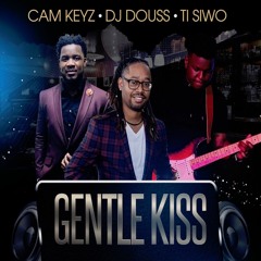 Gentle Kiss by Cam Keyz, Dj Douss & Ti Siwo
