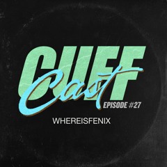 CUFF Cast 027 - WhereIsFenix