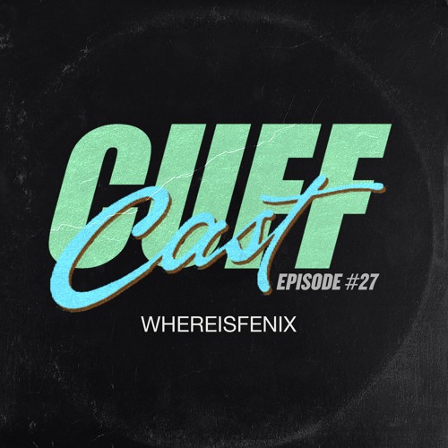CUFF Cast 027 - WhereIsFenix