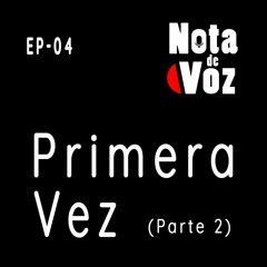 Ep 04: Primera Vez (Parte 2)