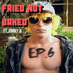 FRIED NOT BAKED EP.6 Feat. Jimmy B