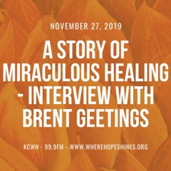 A Story of Miraculous Healing - Interview with Brent Geetings - Thanksgiving Day 2019