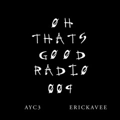 Øh That's GØØD Radio 009 - AYC3 x ErickaVee