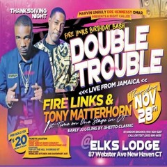 Fire Links/ Tony Matterhorn 11/19 (Double Trouble Fire Links B-Day) CT