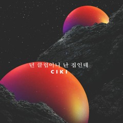 CIKI - 넌 클럽이니 난 집인데 (TeaA Remix)