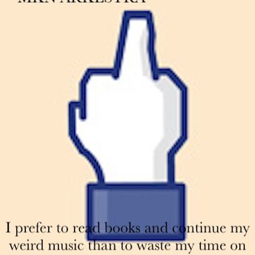 I prefer to read books and continue my weird music than to waste my time on facebook
