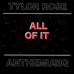 ALL OF IT - Tylor Rose x Anthemusiq