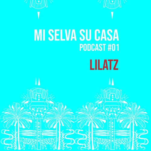 Mi Selva Su Casa // PODCAST #01 /// Lilatz /// b2b with Shrumate