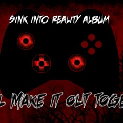 We'll Make It Out Together (Sink Into Reality)