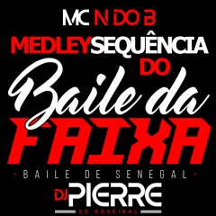 MEDLEY MC N DO B - SEQUENCIA DO BAILE DA FAIXA ( SENEGAL - ROSEIRAL ) DJ PIERRE DO ROSEIRAL