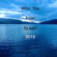 Who you tryin’ to kid? 2019