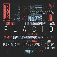 393 Podcast 006- Placid