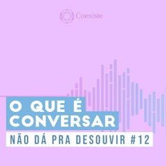 O que é conversar - Não Dá Pra Desouvir #12