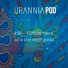 URANNIA #38 -  Cultura não é só o que você gosta